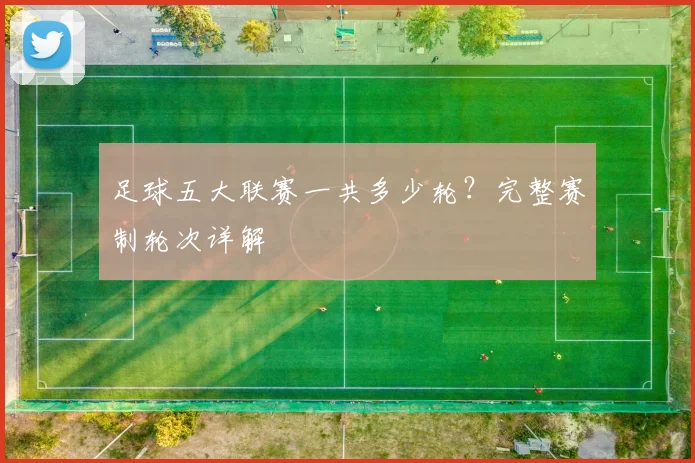 足球五大联赛一共多少轮？完整赛制轮次详解