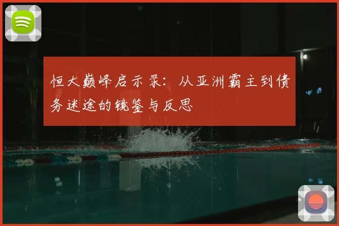 恒大巅峰启示录：从亚洲霸主到债务迷途的镜鉴与反思