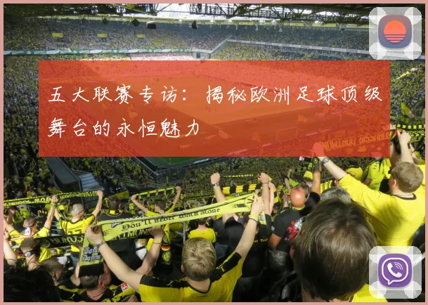 五大联赛专访：揭秘欧洲足球顶级舞台的永恒魅力