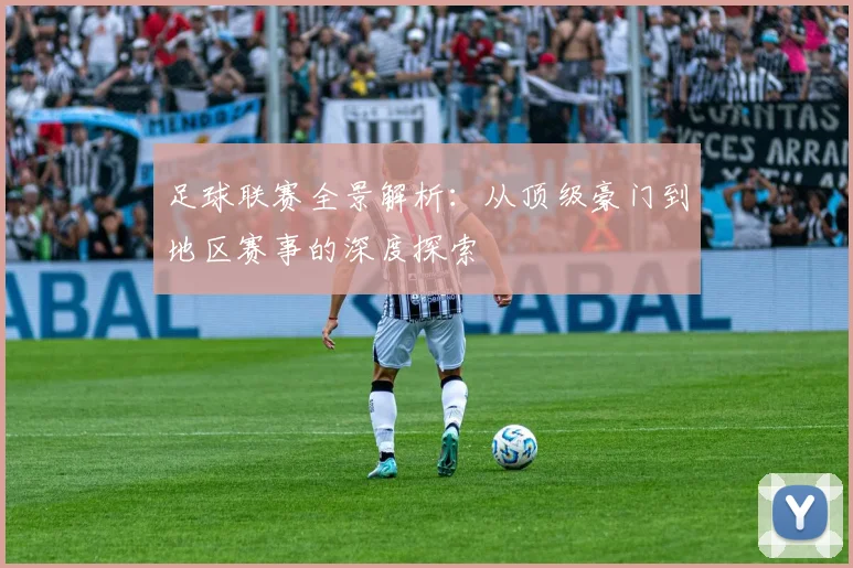 足球联赛全景解析：从顶级豪门到地区赛事的深度探索