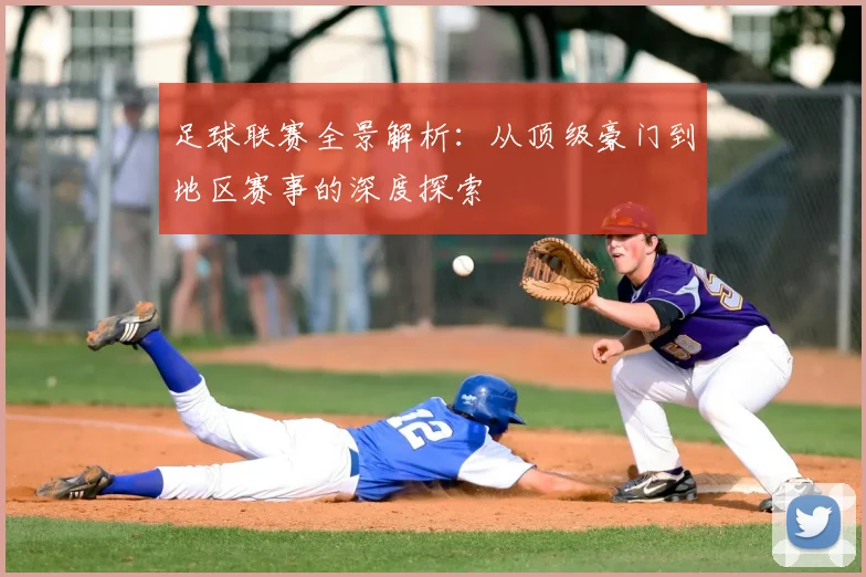 足球联赛全景解析：从顶级豪门到地区赛事的深度探索