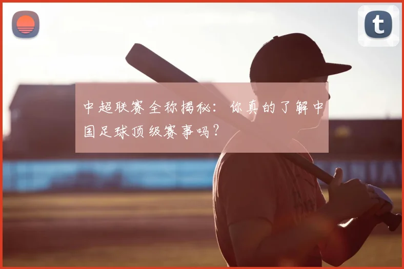 中超联赛全称揭秘:你真的了解中国足球顶级赛事吗?