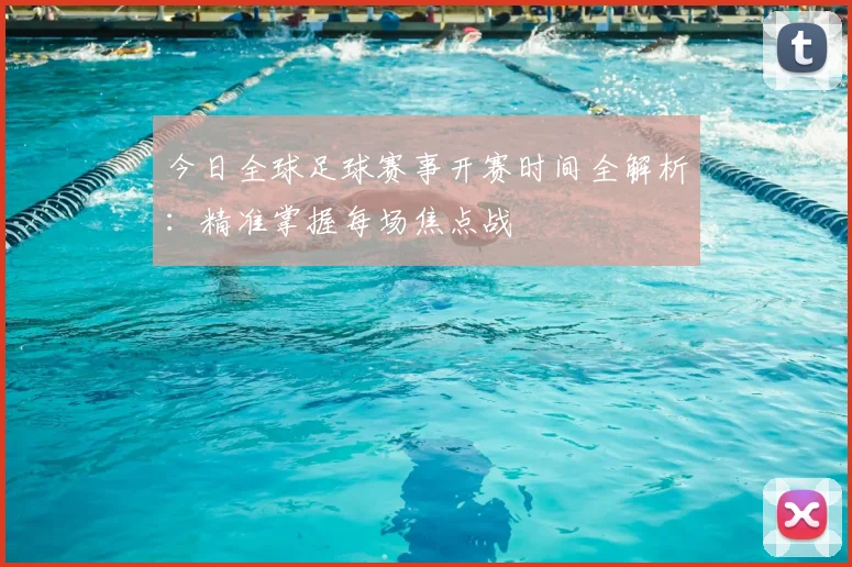 今日全球足球赛事开赛时间全解析：精准掌握每场焦点战