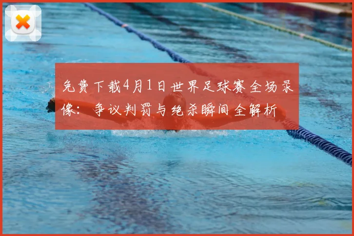 免费下载4月1日世界足球赛全场录像：争议判罚与绝杀瞬间全解析