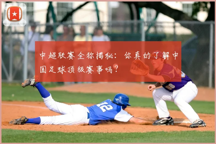 中超联赛全称揭秘：你真的了解中国足球顶级赛事吗？