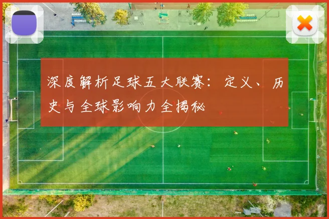 深度解析足球五大联赛：定义、历史与全球影响力全揭秘