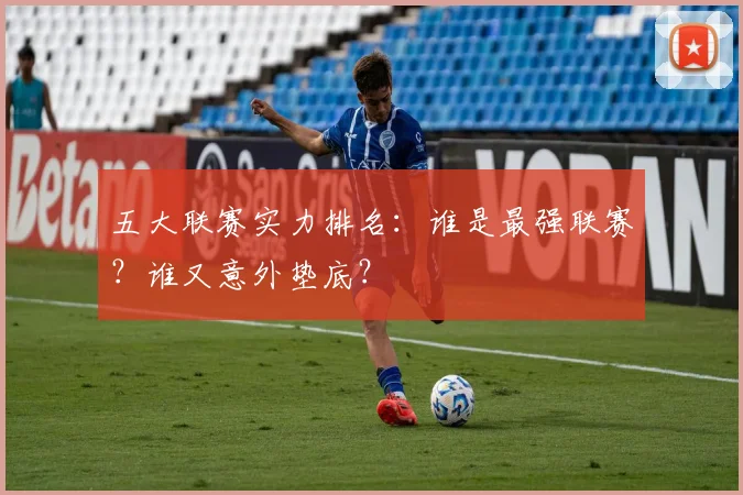 五大联赛实力排名：谁是最强联赛？谁又意外垫底？