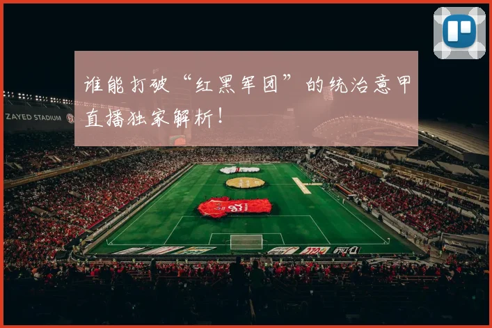 谁能打破“红黑军团”的统治意甲直播独家解析！