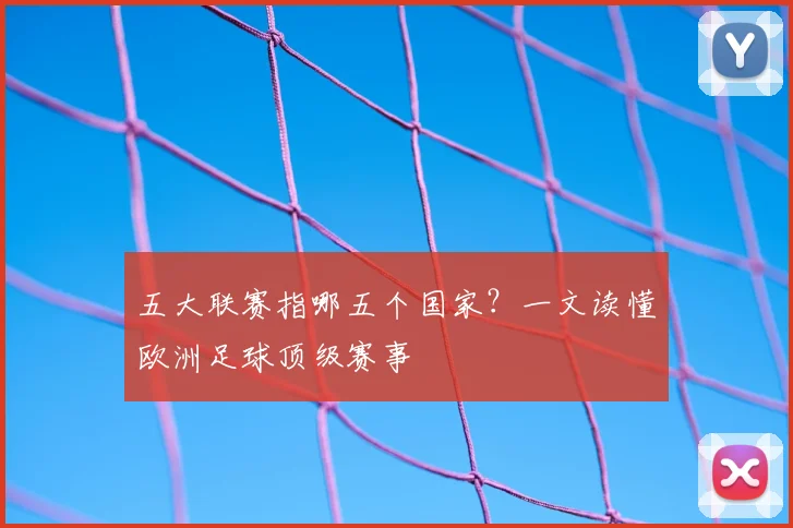 五大联赛指哪五个国家？一文读懂欧洲足球顶级赛事