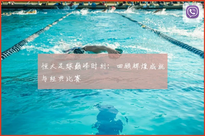 恒大足球巅峰时刻：回顾辉煌成就与经典比赛
