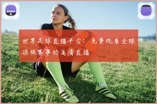 世界足球直播平台：免费观看全球顶级赛事的高清直播